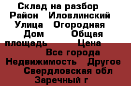 Склад на разбор. › Район ­ Иловлинский › Улица ­ Огородная › Дом ­ 25 › Общая площадь ­ 651 › Цена ­ 450 000 - Все города Недвижимость » Другое   . Свердловская обл.,Заречный г.